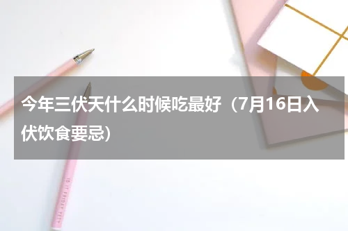 今年三伏天什么时候吃最好（7月16日入伏饮食要忌）