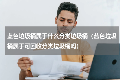 蓝色垃圾桶属于什么分类垃圾桶（蓝色垃圾桶属于可回收分类垃圾桶吗）