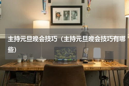 主持元旦晚会技巧（主持元旦晚会技巧有哪些）
