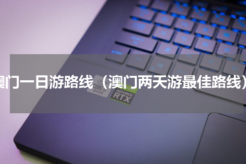 澳门一日游路线（澳门两天游最佳路线）