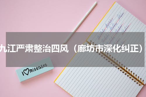 九江严肃整治四风（廊坊市深化纠正）