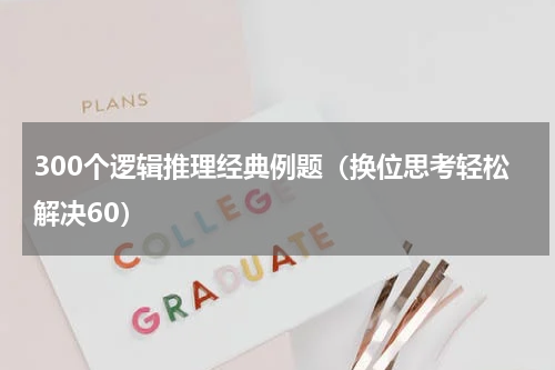 300个逻辑推理经典例题（换位思考轻松解决60）