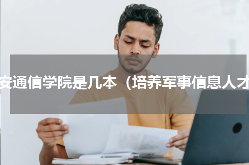西安通信学院是几本（培养军事信息人才）