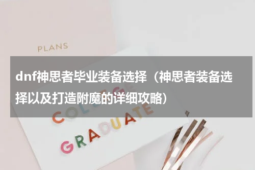 dnf神思者毕业装备选择（神思者装备选择以及打造附魔的详细攻略）