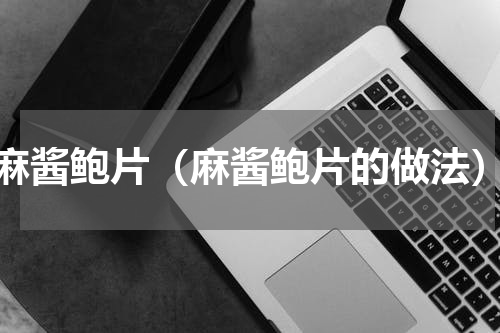 麻酱鲍片（麻酱鲍片的做法）