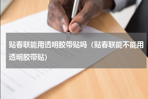 贴春联能用透明胶带贴吗（贴春联能不能用透明胶带贴）