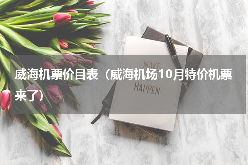威海机票价目表（威海机场10月特价机票来了）