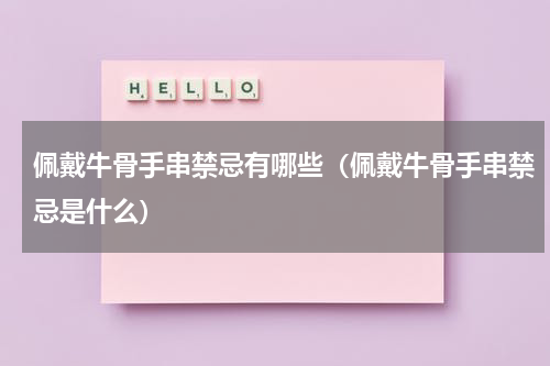 佩戴牛骨手串禁忌有哪些（佩戴牛骨手串禁忌是什么）