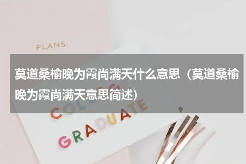 莫道桑榆晚为霞尚满天什么意思（莫道桑榆晚为霞尚满天意思简述）