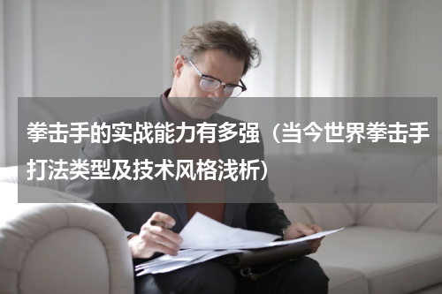 拳击手的实战能力有多强（当今世界拳击手打法类型及技术风格浅析）