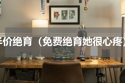 半价绝育（免费绝育她很心疼）