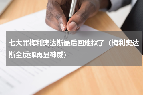 七大罪梅利奥达斯最后回地狱了（梅利奥达斯全反弹再显神威）