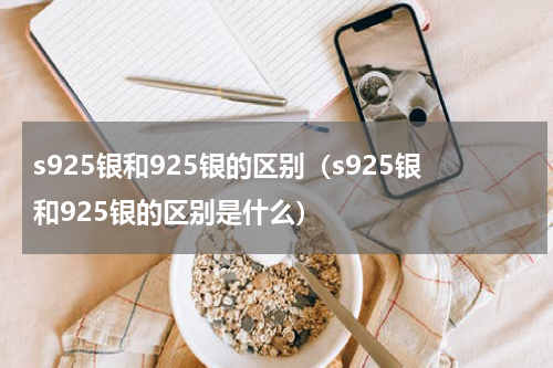 s925银和925银的区别（s925银和925银的区别是什么）