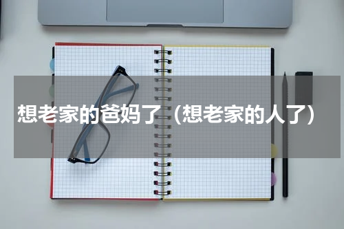 想老家的爸妈了（想老家的人了）