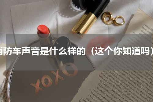 消防车声音是什么样的（这个你知道吗）