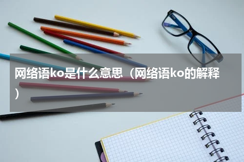 网络语ko是什么意思（网络语ko的解释）