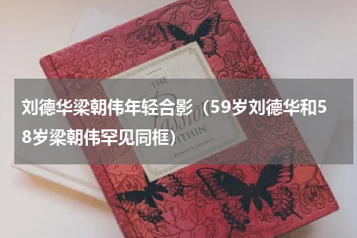刘德华梁朝伟年轻合影（59岁刘德华和58岁梁朝伟罕见同框）
