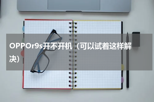 OPPOr9s开不开机（可以试着这样解决）