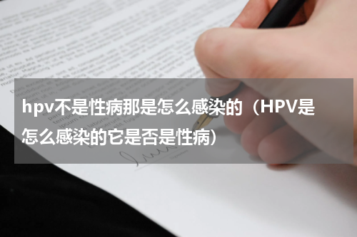 hpv不是性病那是怎么感染的（HPV是怎么感染的它是否是性病）