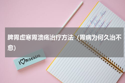 脾胃虚寒胃溃疡治疗方法（胃病为何久治不愈）