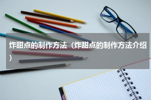 炸甜点的制作方法（炸甜点的制作方法介绍）