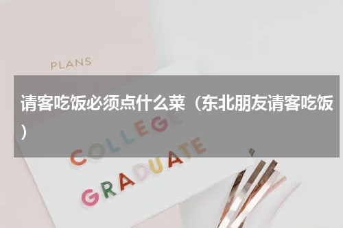 请客吃饭必须点什么菜（东北朋友请客吃饭）