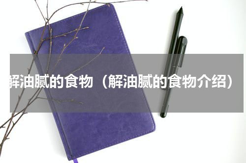 解油腻的食物（解油腻的食物介绍）