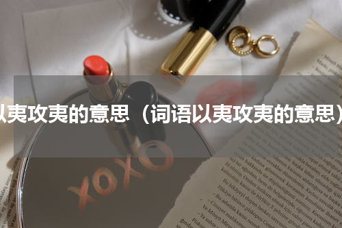 以夷攻夷的意思（词语以夷攻夷的意思）