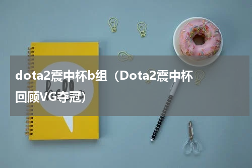 dota2震中杯b组（Dota2震中杯回顾VG夺冠）