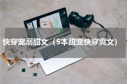 快穿宠溺甜文（5本甜宠快穿爽文）