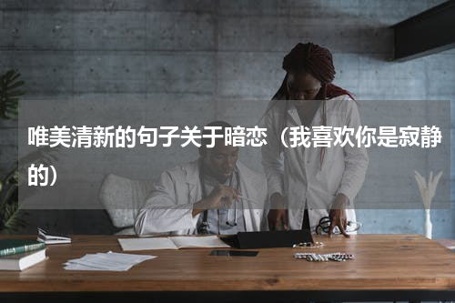 唯美清新的句子关于暗恋（我喜欢你是寂静的）