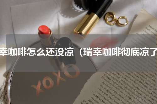 瑞幸咖啡怎么还没凉（瑞幸咖啡彻底凉了）