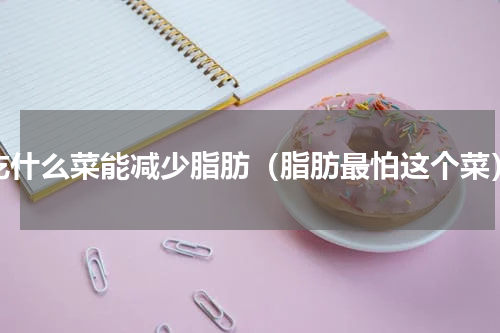 吃什么菜能减少脂肪（脂肪最怕这个菜）