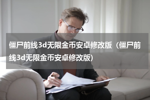 僵尸前线3d无限金币安卓修改版（僵尸前线3d无限金币安卓修改版）