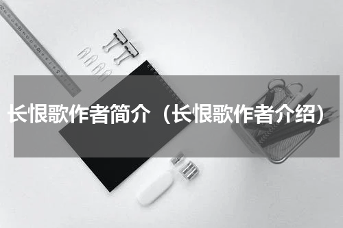 长恨歌作者简介（长恨歌作者介绍）