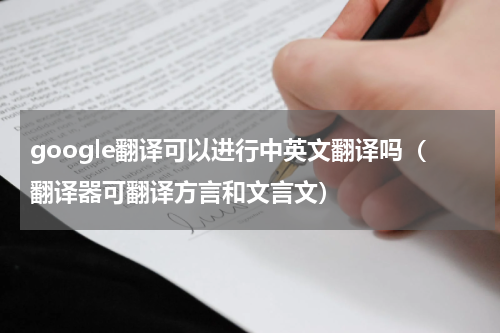 google翻译可以进行中英文翻译吗（翻译器可翻译方言和文言文）