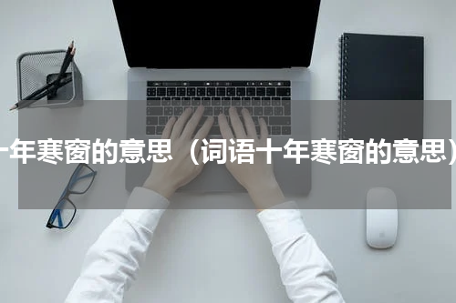 十年寒窗的意思（词语十年寒窗的意思）