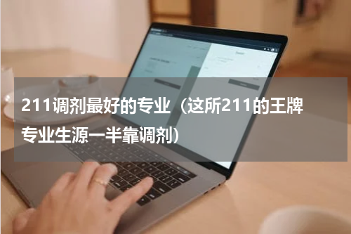 211调剂最好的专业（这所211的王牌专业生源一半靠调剂）