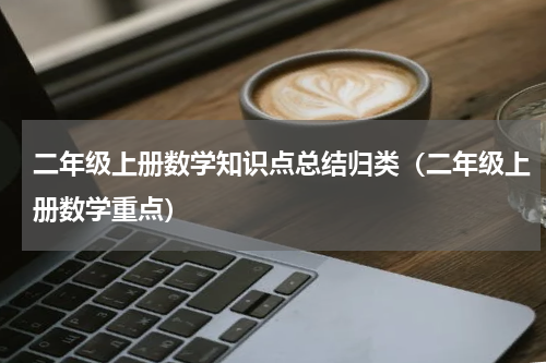 二年级上册数学知识点总结归类（二年级上册数学重点）