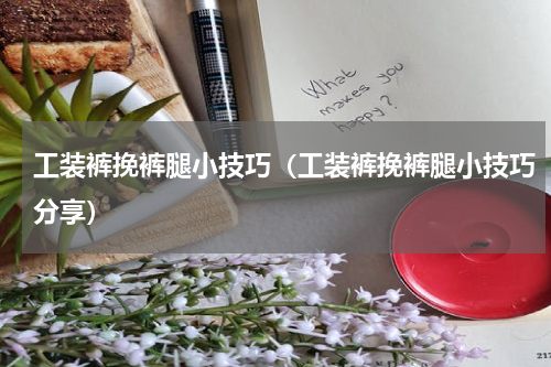 工装裤挽裤腿小技巧（工装裤挽裤腿小技巧分享）