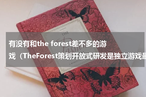 有没有和the forest差不多的游戏（TheForest策划开放式研发是独立游戏最佳选择）