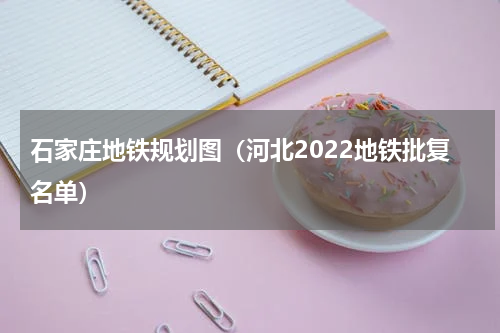 石家庄地铁规划图（河北2022地铁批复名单）