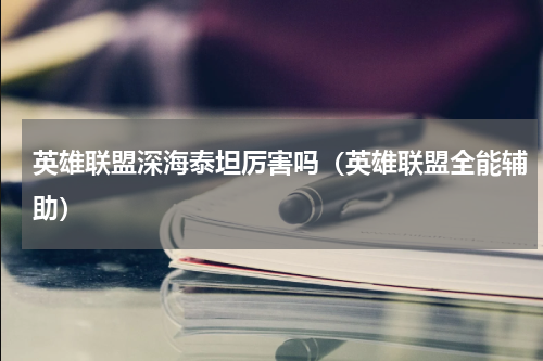英雄联盟深海泰坦厉害吗（英雄联盟全能辅助）