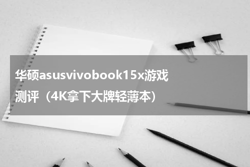 华硕asusvivobook15x游戏测评（4K拿下大牌轻薄本）