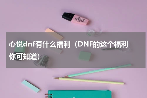 心悦dnf有什么福利（DNF的这个福利你可知道）