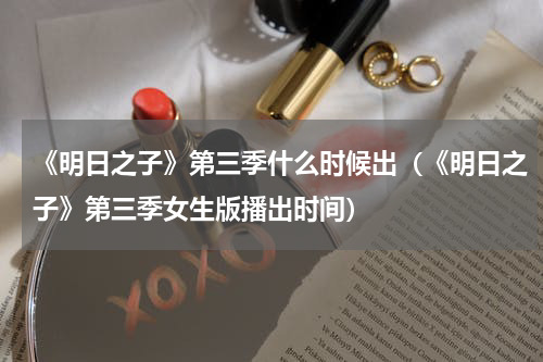 《明日之子》第三季什么时候出（《明日之子》第三季女生版播出时间）