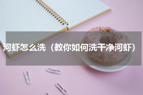 河虾怎么洗（教你如何洗干净河虾）