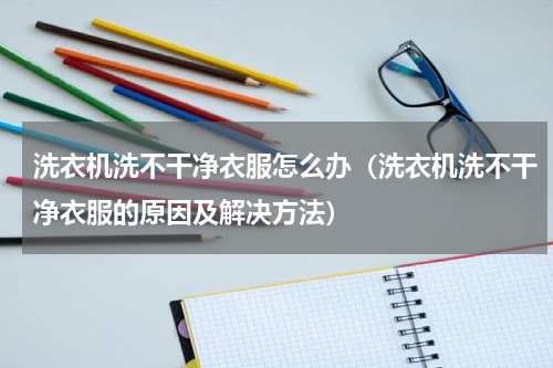 洗衣机洗不干净衣服怎么办（洗衣机洗不干净衣服的原因及解决方法）