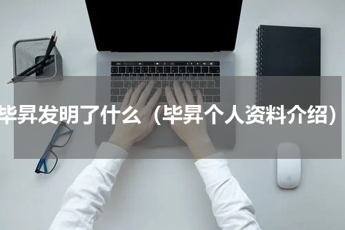 毕昇发明了什么（毕昇个人资料介绍）