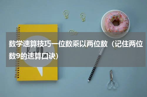 数学速算技巧一位数乘以两位数（记住两位数9的速算口诀）
